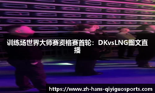 训练场世界大师赛资格赛首轮：DKvsLNG图文直播