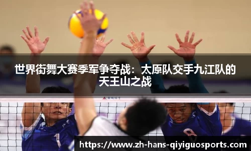 世界街舞大赛季军争夺战：太原队交手九江队的天王山之战