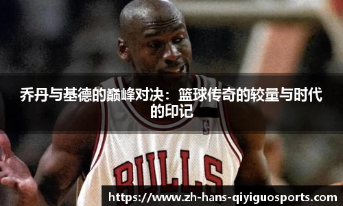 乔丹与基德的巅峰对决：篮球传奇的较量与时代的印记