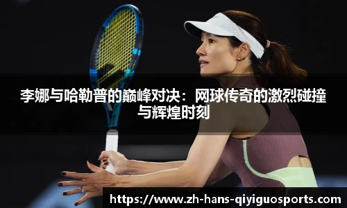 李娜与哈勒普的巅峰对决：网球传奇的激烈碰撞与辉煌时刻