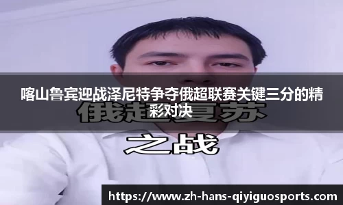 喀山鲁宾迎战泽尼特争夺俄超联赛关键三分的精彩对决